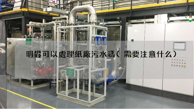 明礬可以處理紙廠污水嗎(需要注意什么)